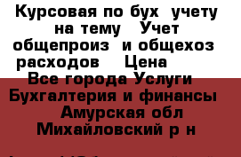 Курсовая по бух. учету на тему: “Учет общепроиз. и общехоз. расходов“ › Цена ­ 500 - Все города Услуги » Бухгалтерия и финансы   . Амурская обл.,Михайловский р-н